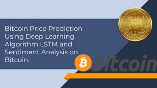 Bitcoin Price Prediction
Using Deep Learning
Algorithm LSTM and
Sentiment Analysis on
Bitcoin.
 
