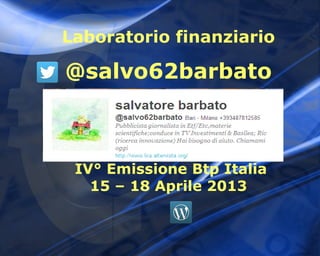 Laboratorio finanziario

@salvo62barbato



 IV° Emissione Btp Italia
   15 – 18 Aprile 2013
 