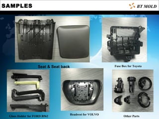 SAMPLES BT MOLD
Fuse Box for Toyota
Headrest for VOLVO
Glass Holder for FORD B562 Other Parts
Seat & Seat back
 