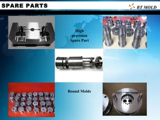 SPARE PARTS BT MOLD
Round Molds
High
precision
Spare Part
 