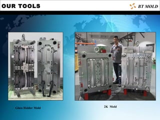 OUR TOOLS
Glass Holder Mold 2K Mold
BT MOLD
 
