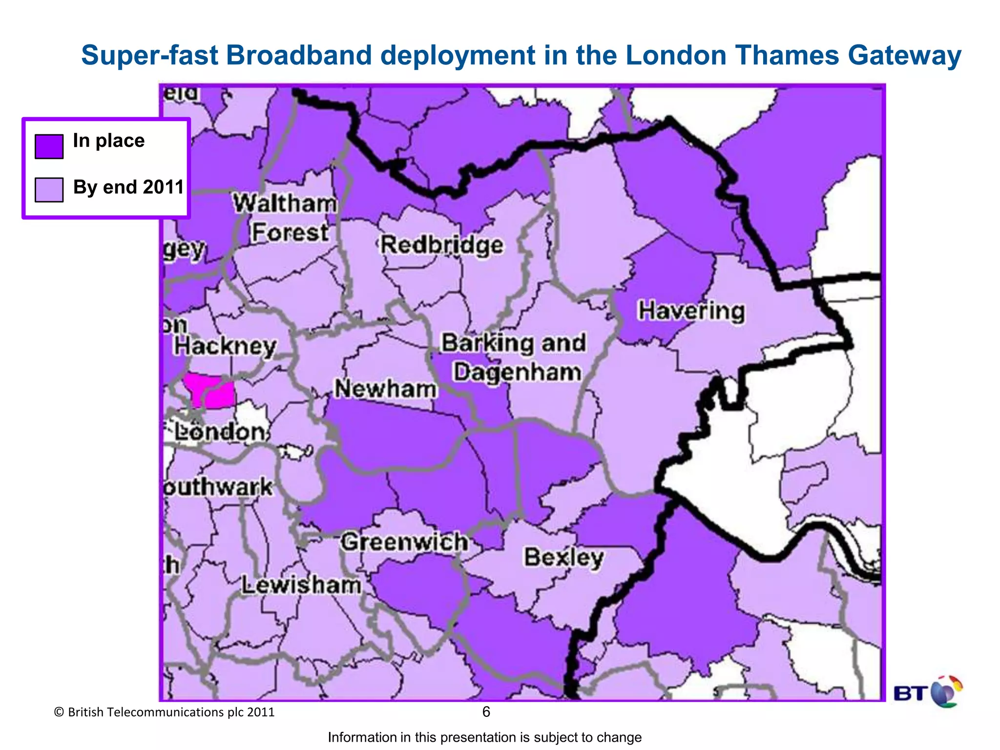 Super-fast Broadband deployment in the London Thames GatewayIn placeBy end 2011© British Telecommunications plc 20116		Information in this presentation is subject to change