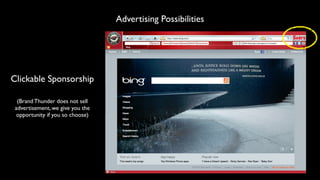 Advertising Possibilities




Clickable Sponsorship

  (Brand Thunder does not sell
 advertisement, we give you the
 opportunity if you so choose)
 