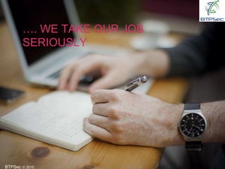 BTPSec Ⓒ 2015
…. WE TAKE OUR JOB
SERIOUSLY
 
