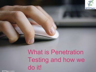 BTPSec Ⓒ 2015
What is Penetration
Testing and how we
do it!
 