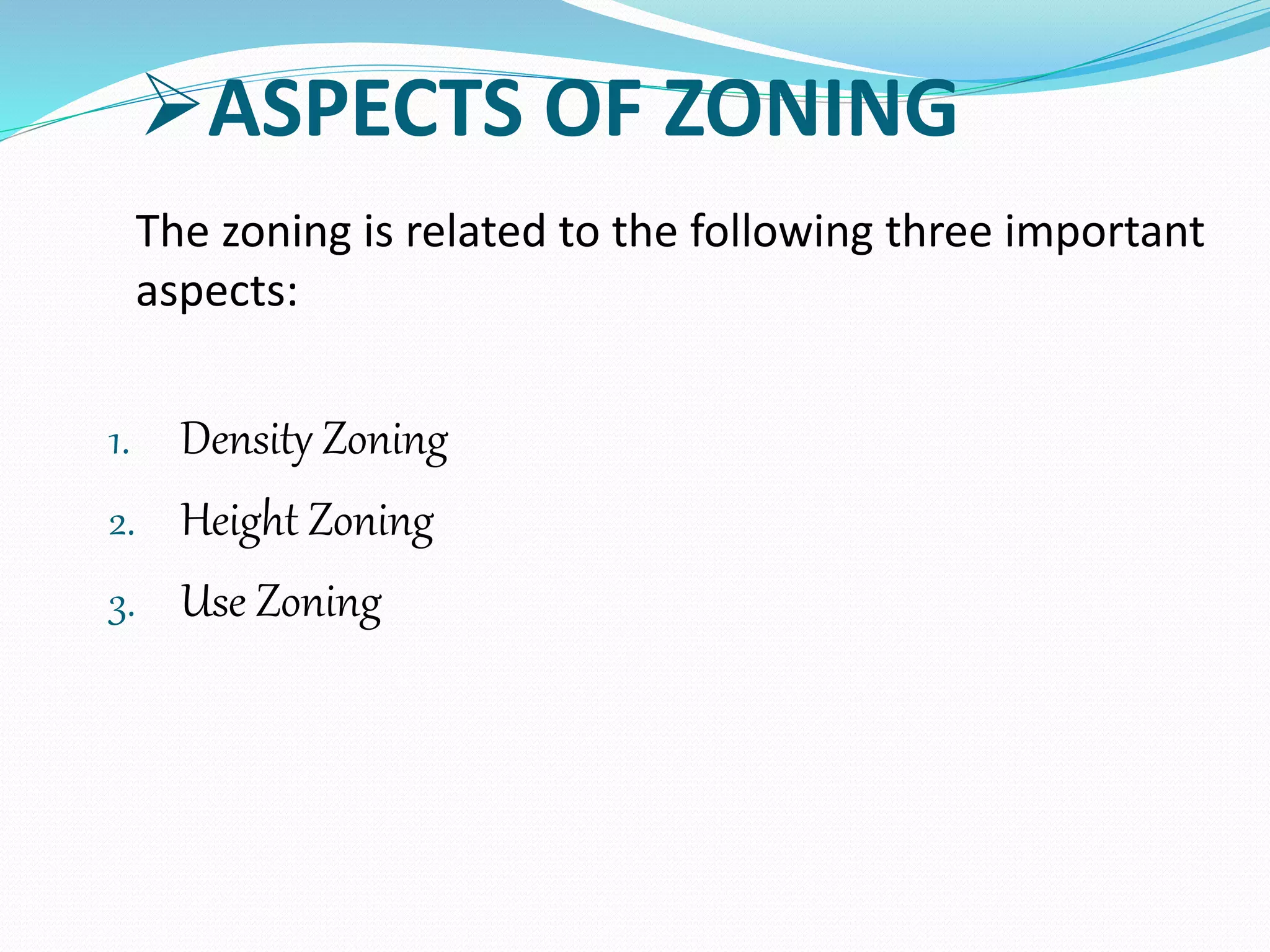 ASPECTS OF ZONING
The zoning is related to the following three important
aspects:
1. Density Zoning
2. Height Zoning
3. Use Zoning
 