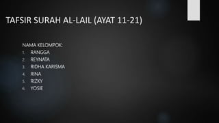 TAFSIR SURAH AL-LAIL (AYAT 11-21)
NAMA KELOMPOK:
1. RANGGA
2. REYNATA
3. RIDHA KARISMA
4. RINA
5. RIZKY
6. YOSIE
 
