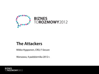 The Attackers
Mikko Hypponen, CRO, F-Secure

Warszawa, 4 października 2012 r.
 