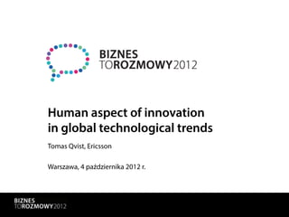 Human aspect of innovation
in global technological trends
Tomas Qvist, Ericsson

Warszawa, 4 października 2012 r.
 