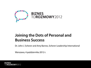 Joining the Dots of Personal and
Business Success
Dr. John J. Scherer and Amy Barnes, Scherer Leadership International

Warszawa, 4 października 2012 r.
 