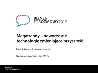 Megatrendy – nowoczesne
technologie zmieniające przyszłość
Rafał Sobiczewski, Alcatel-Lucent

Warszawa, 4 października 2012 r.
 