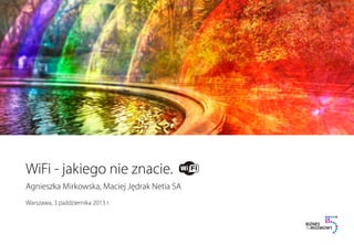 Warszawa, 3 października 2013 r.
WiFi - jakiego nie znacie.
Agnieszka Mirkowska, Maciej Jędrak Netia SA
 