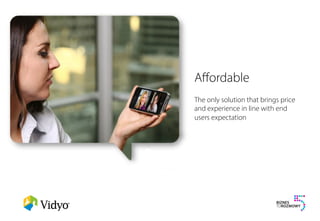 Aﬀordable
The only solution that brings price
and experience in line with end
users expectation
 
