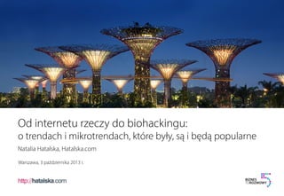 Od internetu rzeczy do biohackingu:
o trendach i mikrotrendach, które były, są i będą popularne
Natalia Hatalska, Hatalska.com
Warszawa, 3 października 2013 r.

 