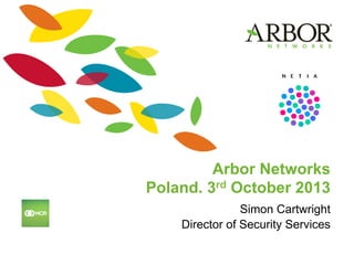 Arbor Networks
Poland. 3rd October 2013
Simon Cartwright
Director of Security Services!
 