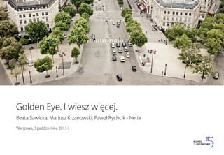 Warszawa, 3 października 2013 r.
Golden Eye. I wiesz więcej.
Beata Sawicka, Mariusz Krzanowski, Paweł Rychcik - Netia
 