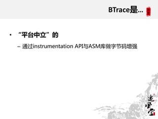 BTrace是…


• “平台中立”的
 – 通过instrumentation API与ASM库做字节码增强
 