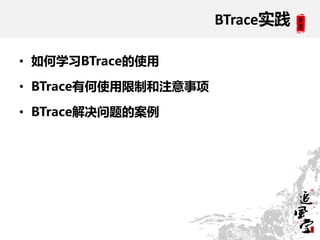BTrace实践

• 如何学习BTrace的使用

• BTrace有何使用限制和注意事项

• BTrace解决问题的案例
 