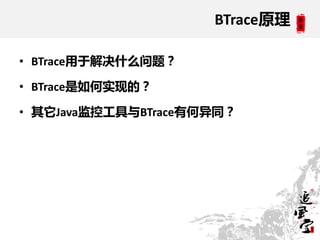 BTrace原理

• BTrace用于解决什么问题？

• BTrace是如何实现的？

• 其它Java监控工具不BTrace有何异同？
 