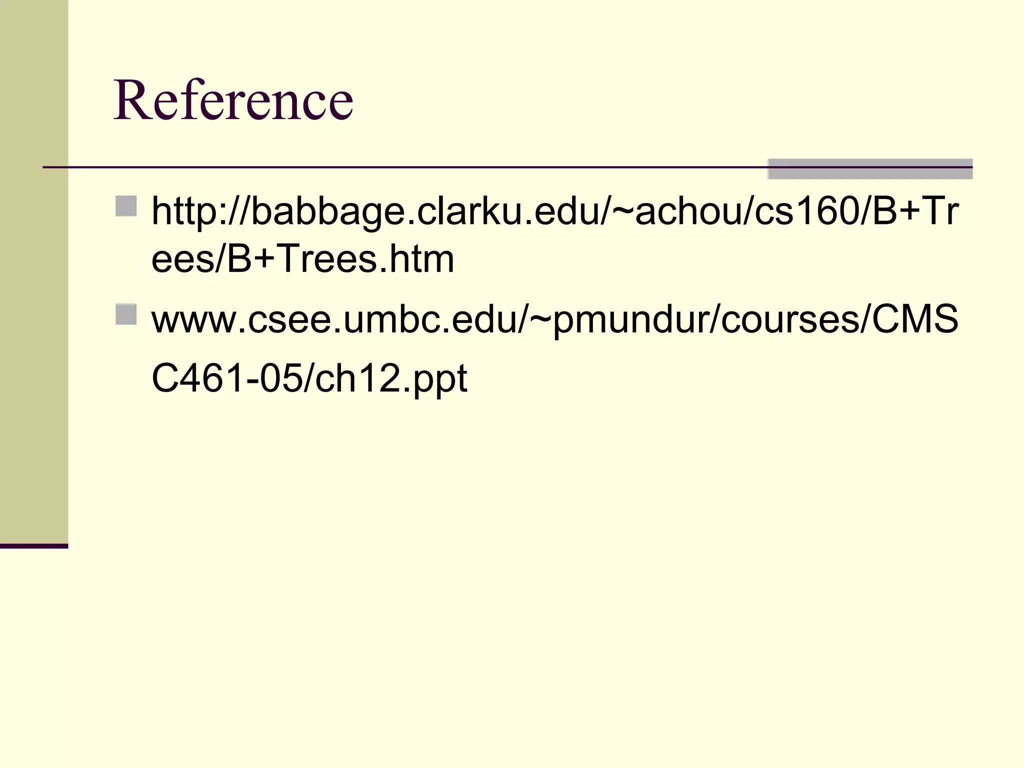 Reference
 http://babbage.clarku.edu/~achou/cs160/B+Tr

ees/B+Trees.htm
 www.csee.umbc.edu/~pmundur/courses/CMS

C461-05/ch12.ppt

 