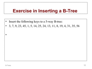 Exercise in Inserting a B-Tree
• Insert the following keys to a 5-way B-tree:
• 3, 7, 9, 23, 45, 1, 5, 14, 25, 24, 13, 11, 8, 19, 4, 31, 35, 56
•

B-Trees

12

 