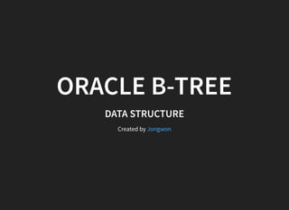 ORACLE B-TREE
DATA STRUCTURE
Created by Jongwon
 