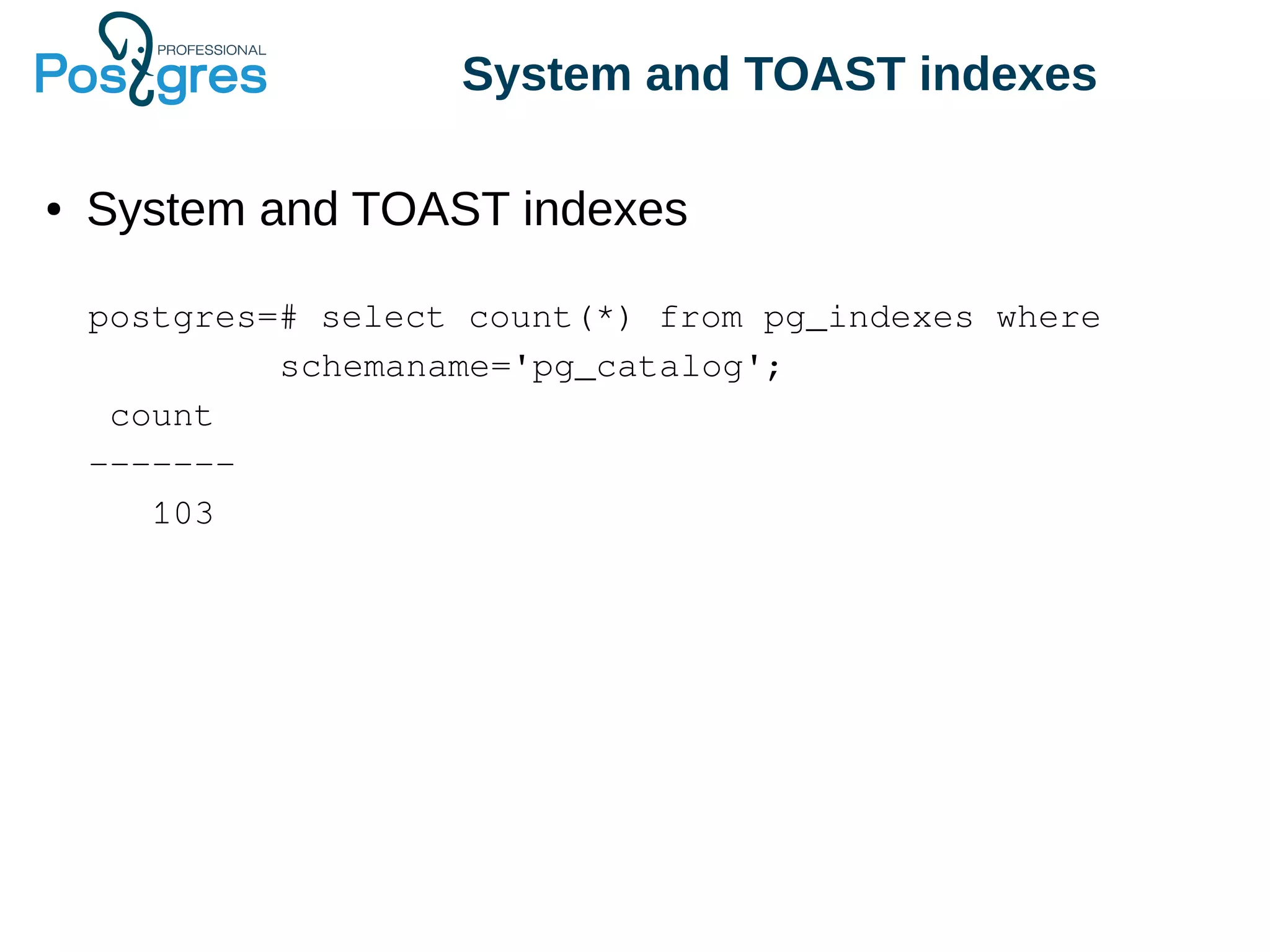 System and TOAST indexes
● System and TOAST indexes
postgres=# select count(*) from pg_indexes where
schemaname='pg_catalog';
count
-------
103
 