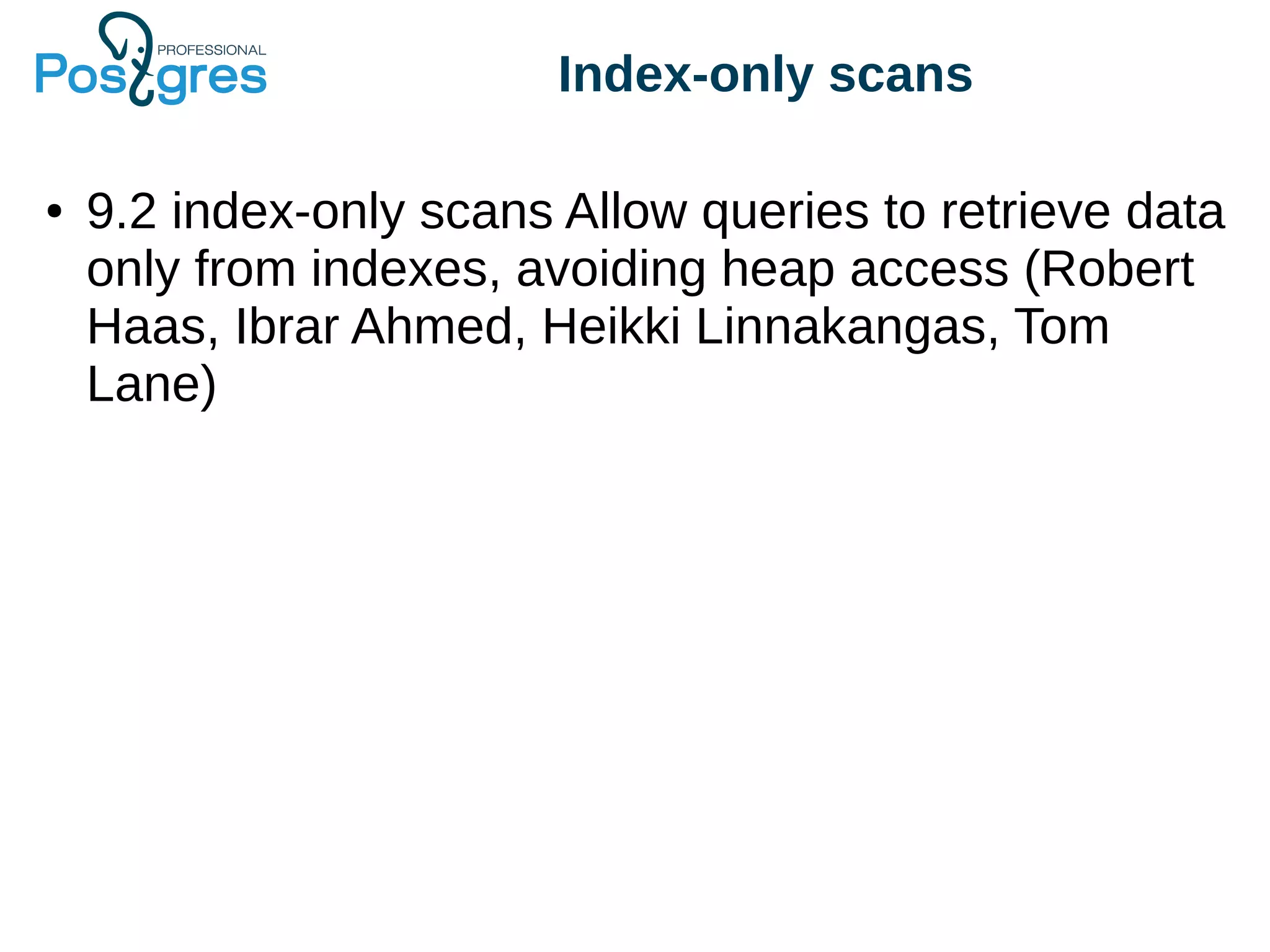 Index-only scans
● 9.2 index-only scans Allow queries to retrieve data
only from indexes, avoiding heap access (Robert
Haas, Ibrar Ahmed, Heikki Linnakangas, Tom
Lane)
 