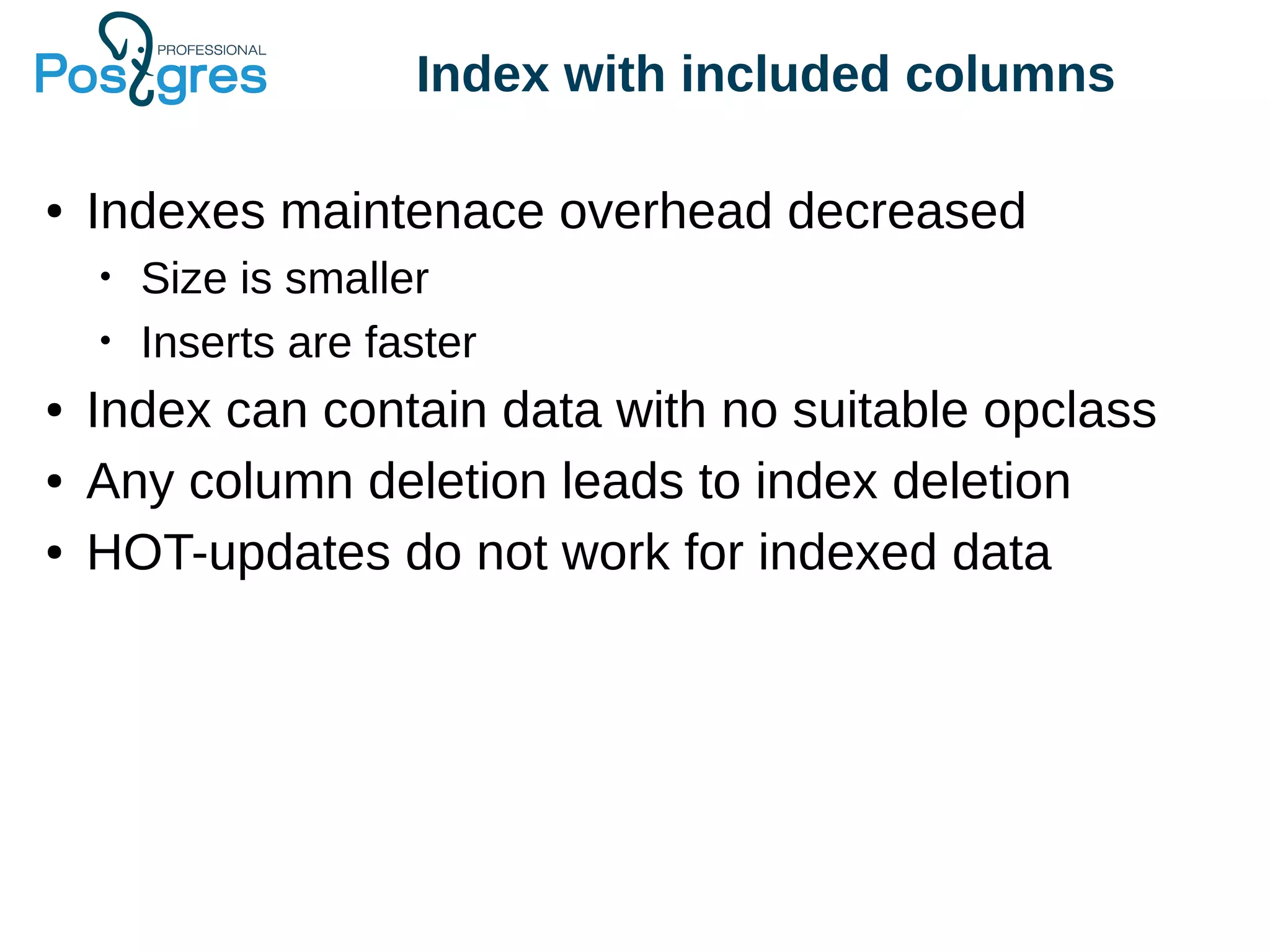 Index with included columns
● Indexes maintenace overhead decreased
• Size is smaller
• Inserts are faster
● Index can contain data with no suitable opclass
● Any column deletion leads to index deletion
● HOT-updates do not work for indexed data
 