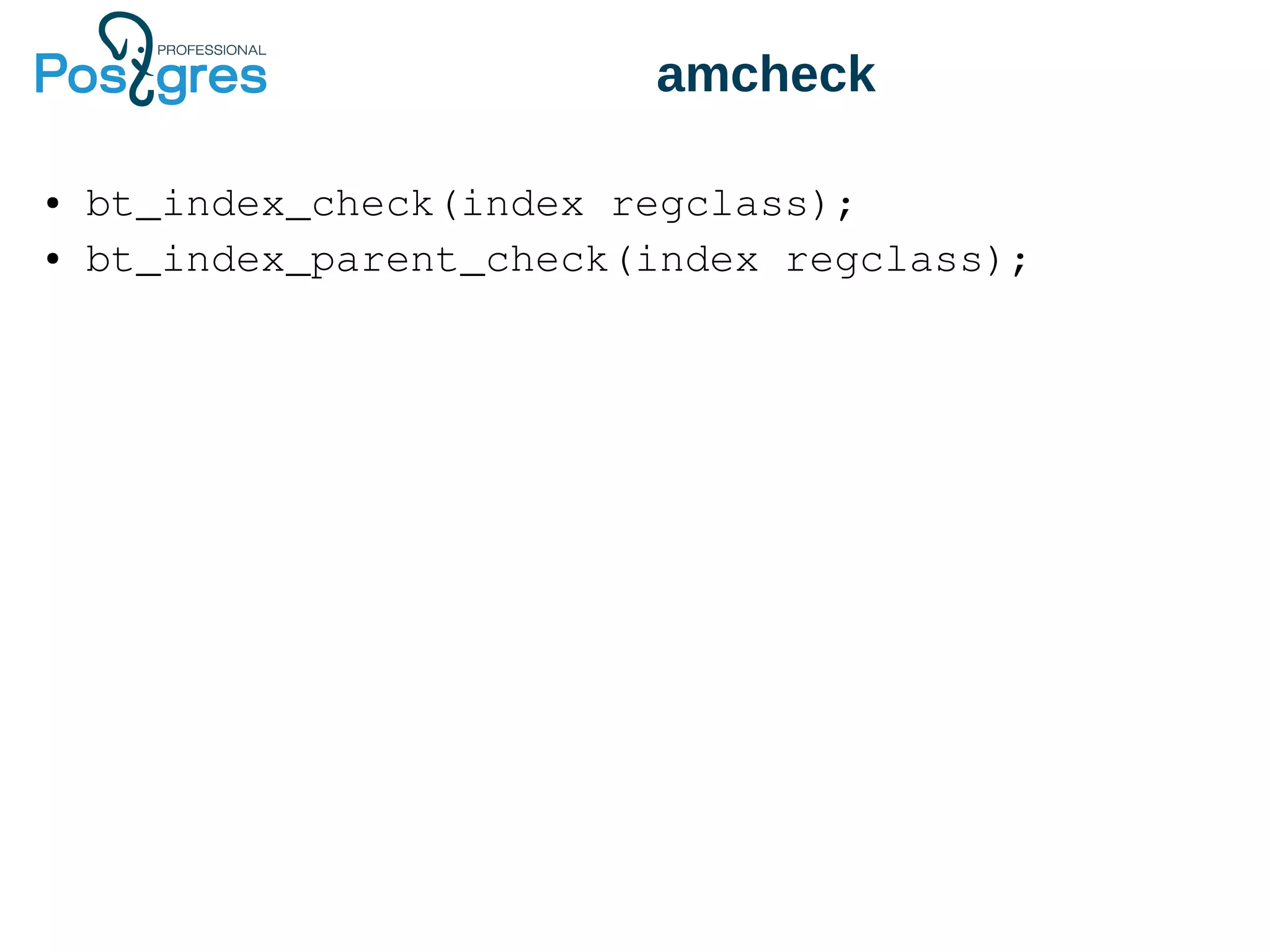 amcheck
● bt_index_check(index regclass);
● bt_index_parent_check(index regclass);
 