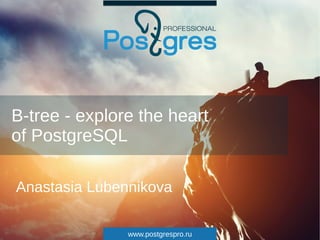 www.postgrespro.ru
B-tree - explore the heart
of PostgreSQL
Anastasia Lubennikova
 