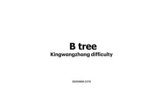 20210906 김연재
B tree
Kingw
a
ngzh
a
ng dif
f
iculty
 