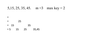 5,15, 25, 35, 45. m =3 max key = 2
•
• 25
• 15 35
• 5 15 25 35,45
 