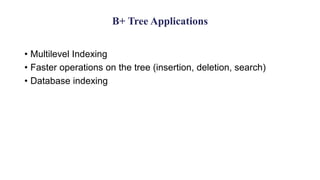 B+ Tree Applications
• Multilevel Indexing
• Faster operations on the tree (insertion, deletion, search)
• Database indexing
 