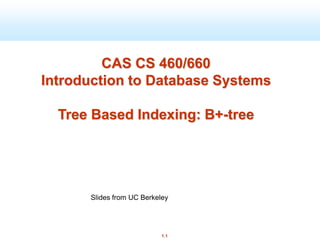 1.1
CAS CS 460/660
Introduction to Database Systems
Tree Based Indexing: B+-tree
Slides from UC Berkeley
 