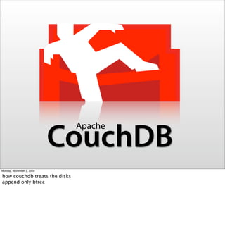 Apache
                           CouchDB
Monday, November 2, 2009

how couchdb treats the disks
append only btree
 