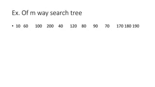 Ex. Of m way search tree
• 10 60 100 200 40 120 80 90 70 170 180 190
 