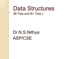 Data Structures
(B-Tree and B+ Tree )
Dr.N.S.Nithya
ASP/CSE
 