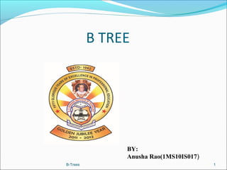 B TREE




               BY:
               Anusha Rao(1MS10IS017)
B-Trees                                 1
 