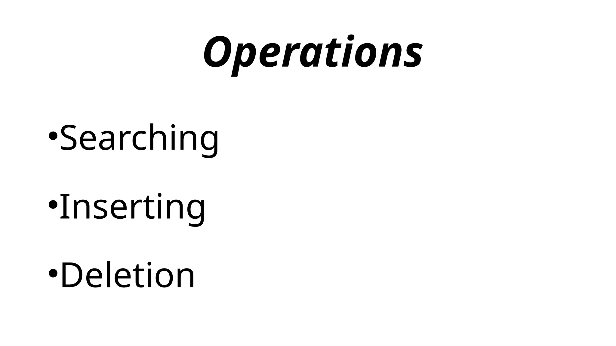 Operations
•Searching
•Inserting
•Deletion
 