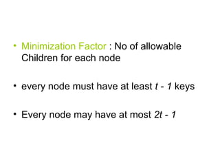 Minimization Factor  : No of allowable Children for each node every node must have at least  t - 1  keys  Every node may have at most  2t - 1   