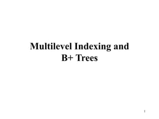 1
Multilevel Indexing and
B+ Trees
 