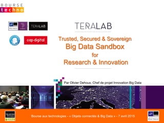 Trusted, Secured & Sovereign
Big Data Sandbox
for
Research & Innovation
Par Olivier Dehoux, Chef de projet Innovation Big Data
Bourse aux technologies - « Objets connectés & Big Data » - 7 avril 2015
 