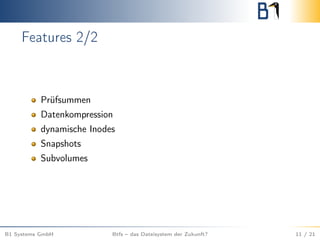 Features 2/2
Prüfsummen
Datenkompression
dynamische Inodes
Snapshots
Subvolumes
B1 Systems GmbH Btfs – das Dateisystem der Zukunft? 11 / 21
 