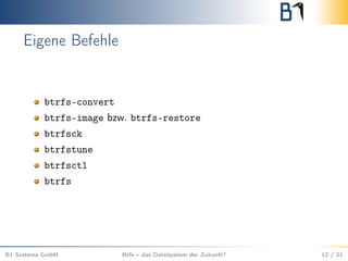 Eigene Befehle
btrfs-convert
btrfs-image bzw. btrfs-restore
btrfsck
btrfstune
btrfsctl
btrfs
B1 Systems GmbH Btfs – das Dateisystem der Zukunft? 12 / 21
 