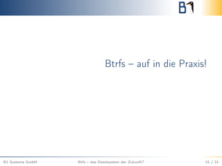 Btrfs – auf in die Praxis!
B1 Systems GmbH Btfs – das Dateisystem der Zukunft? 15 / 21
 