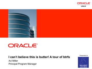 ORACLE
                                                                                                                                              PRODUCT
                                                                                                                                                LOGO




                                                                                                                                             Presented at
    I can’t believe this is butter! A tour of btrfs
    Avi Miller
                                                                                                                                                LOGO
    Principal Program Manager
1   Copyright © 2011, Oracle and/or its affiliates. All rights reserved.   Insert Informaion Protection Policy Classification from Slide 7
 