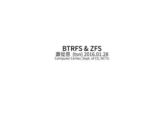 BTRFS & ZFS
蕭從恩 (tsn) 2016.01.28
Computer Center, Dept. of CS, NCTU
 