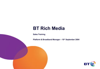 BT Rich Media
Sales Training

Platform & Broadband Manager – 10th September 2004
 