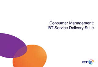 Consumer Management:
BT Service Delivery Suite
 